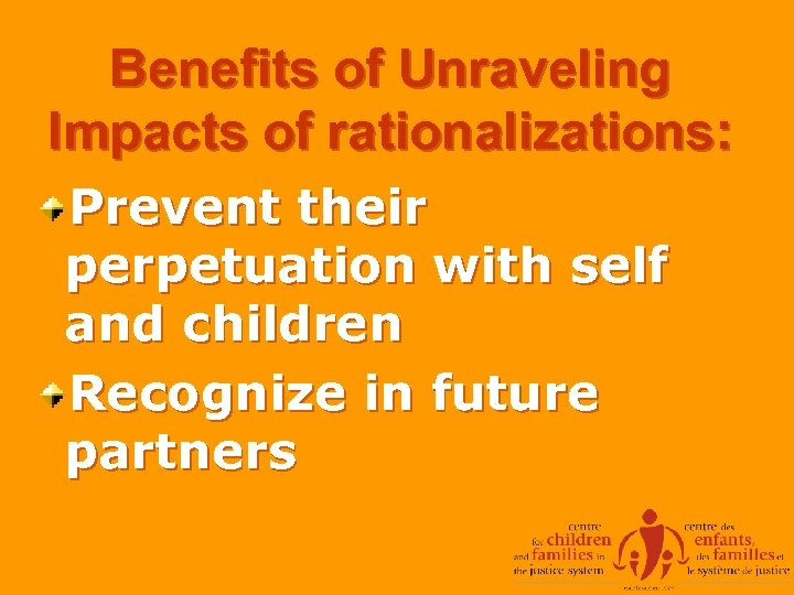 Benefits of Unraveling Impacts of rationalizations: Prevent their perpetuation with self and children Recognize