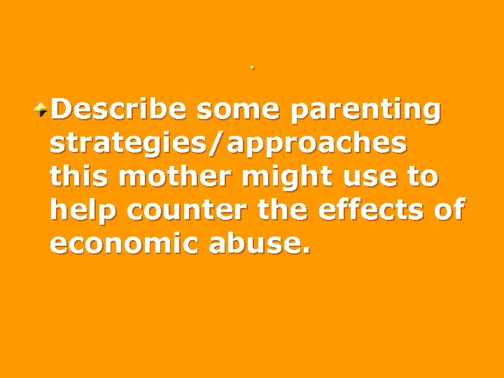 . Describe some parenting strategies/approaches this mother might use to help counter the effects