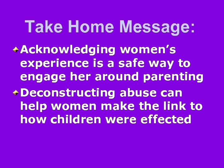 Take Home Message: Acknowledging women’s experience is a safe way to engage her around