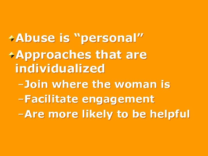 Abuse is “personal” Approaches that are individualized –Join where the woman is –Facilitate engagement