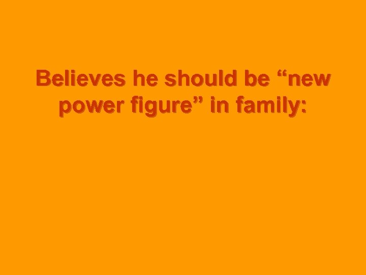 Believes he should be “new power figure” in family: 