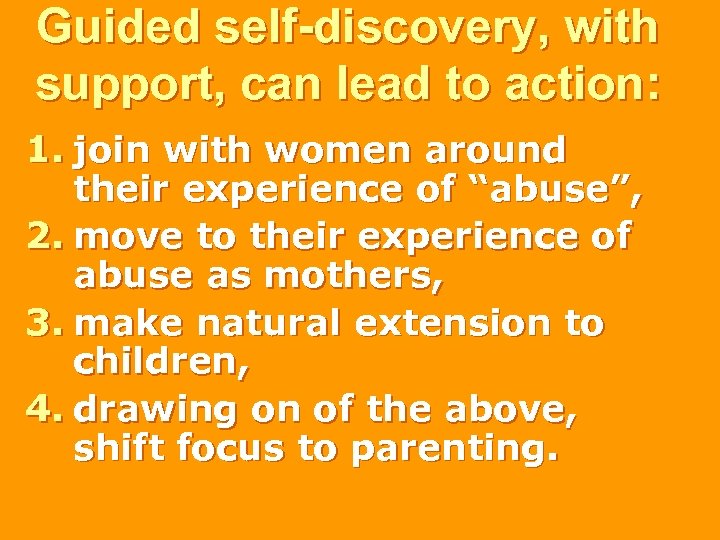 Guided self-discovery, with support, can lead to action: 1. join with women around their