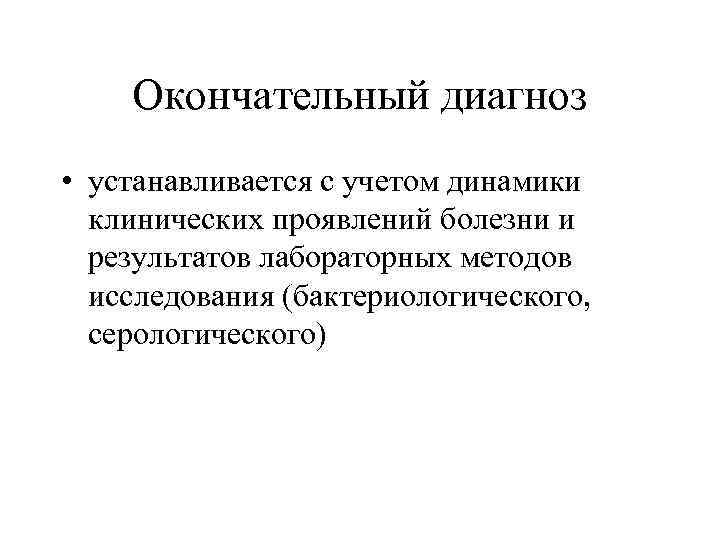 Окончательный диагноз • устанавливается с учетом динамики клинических проявлений болезни и результатов лабораторных методов