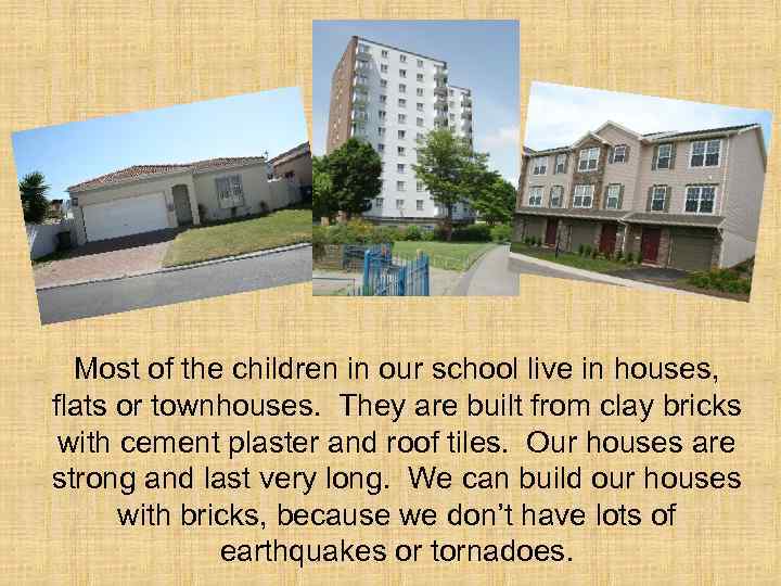 Most of the children in our school live in houses, flats or townhouses. They