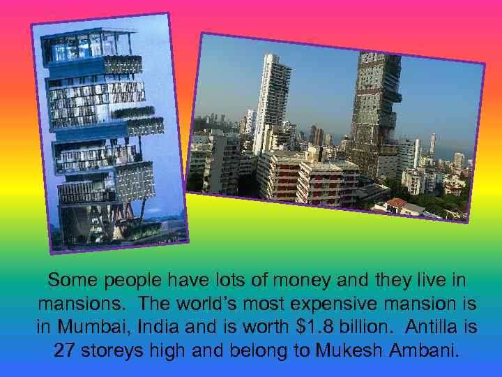 Some people have lots of money and they live in mansions. The world’s most