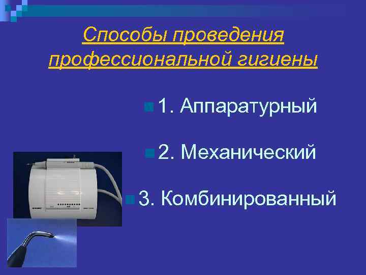 Способы проведения профессиональной гигиены n 1. Аппаратурный n 2. Механический n 3. Комбинированный 