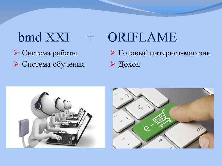  bmd XXI + ORIFLAME Ø Система работы Ø Система обучения Ø Готовый интернет-магазин