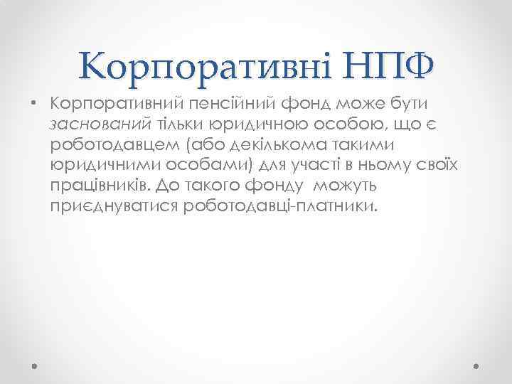 Корпоративні НПФ • Корпоративний пенсійний фонд може бути заснований тільки юридичною особою, що є