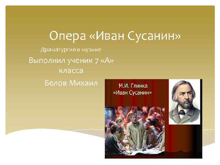 Опера «Иван Сусанин» Драматургия в музыке Выполнил ученик 7 «А» класса Белов Михаил 