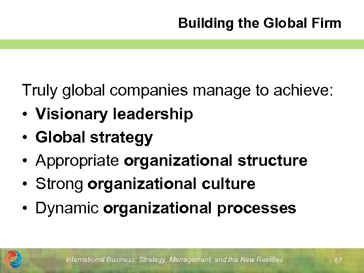 Building the Global Firm Truly global companies manage to achieve: • Visionary leadership •