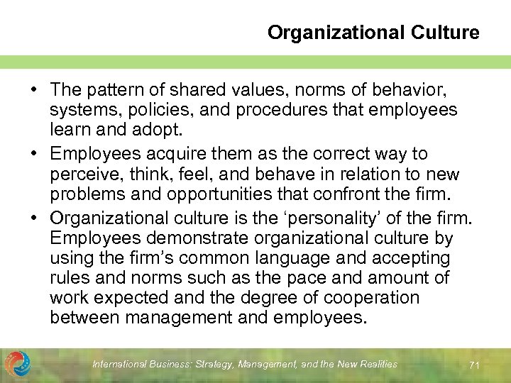 Organizational Culture • The pattern of shared values, norms of behavior, systems, policies, and