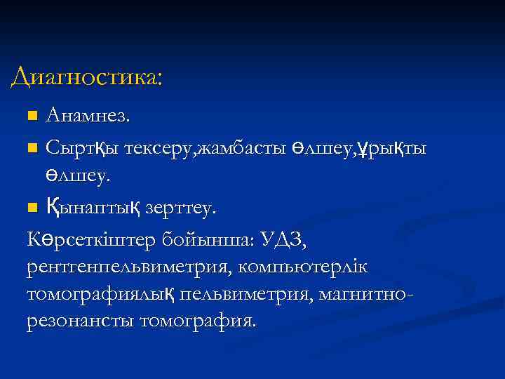 Диагностика: Анамнез. n Сыртқы тексеру, жамбасты өлшеу, ұрықты өлшеу. n Қынаптық зерттеу. Көрсеткіштер бойынша: