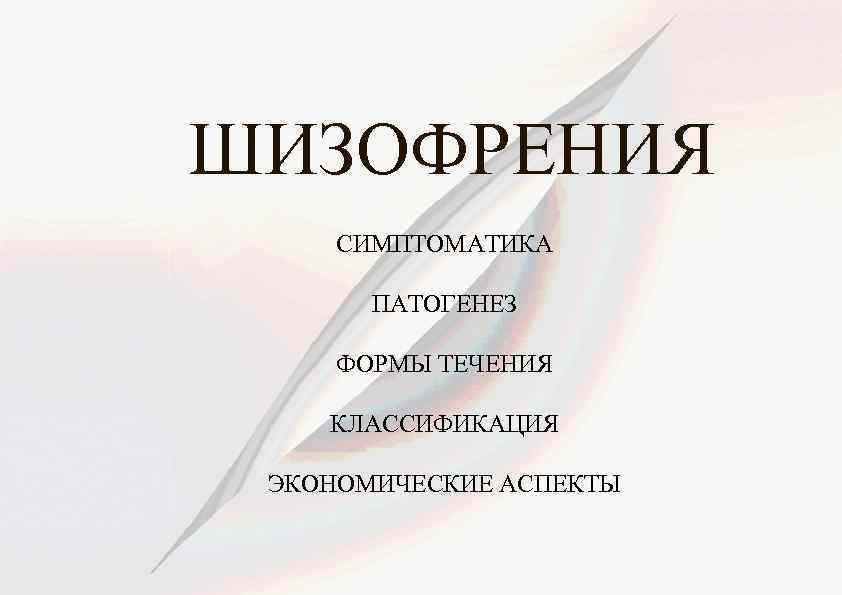 ШИЗОФРЕНИЯ СИМПТОМАТИКА ПАТОГЕНЕЗ ФОРМЫ ТЕЧЕНИЯ КЛАССИФИКАЦИЯ ЭКОНОМИЧЕСКИЕ АСПЕКТЫ 