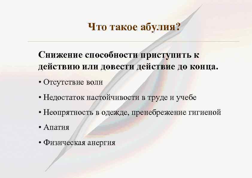 Что такое абулия? Снижение способности приступить к действию или довести действие до конца. •