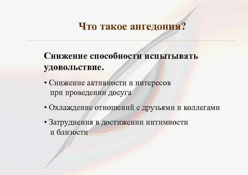 Что такое ангедония? Снижение способности испытывать удовольствие. • Снижение активности и интересов при проведении