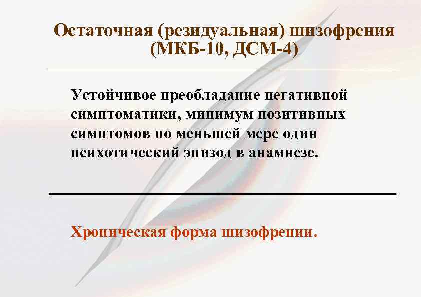 Остаточная (резидуальная) шизофрения (МКБ-10, ДСМ-4) Устойчивое преобладание негативной симптоматики, минимум позитивных симптомов по меньшей