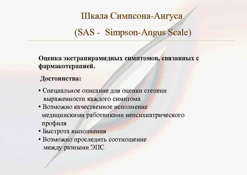 Шкала Симпсона-Ангуса (SAS - Simpson-Angus Scale) Оценка экстрапирамидных симптомов, связанных с фармакотерапией. Достоинства: •