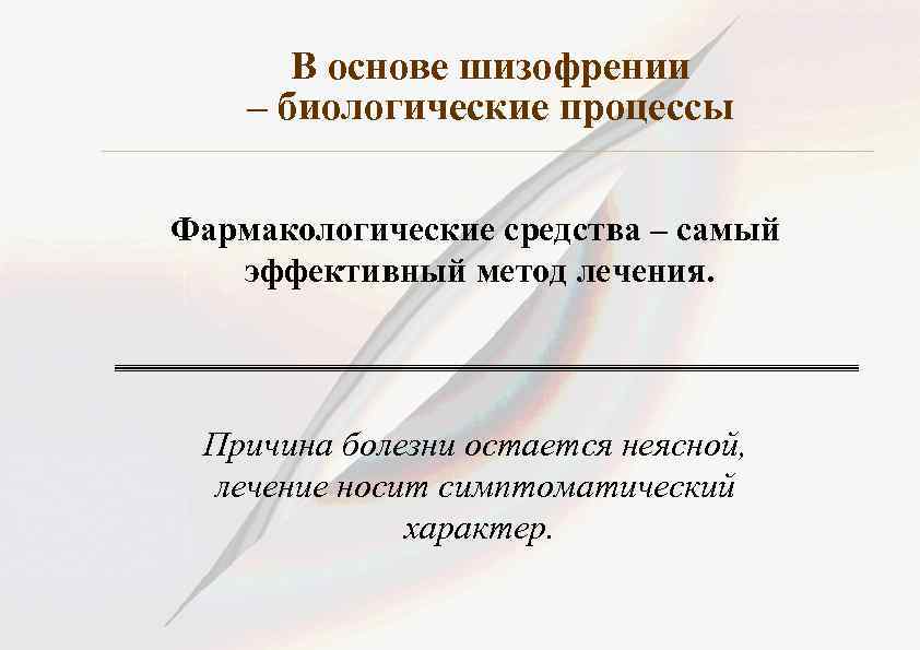 В основе шизофрении – биологические процессы Фармакологические средства – самый эффективный метод лечения. Причина