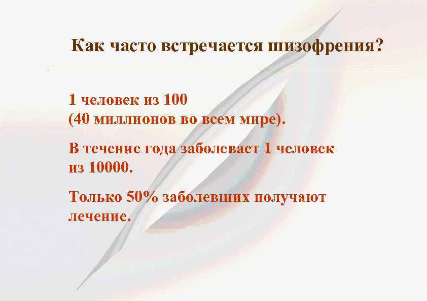 Как часто встречается шизофрения? 1 человек из 100 (40 миллионов во всем мире). В