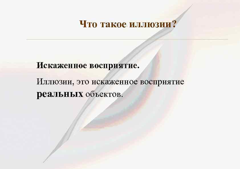 Что такое иллюзии? Искаженное восприятие. Иллюзии, это искаженное восприятие реальных объектов. 