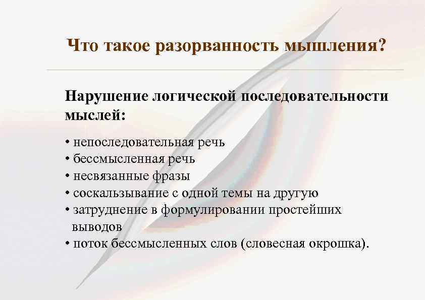 Что такое разорванность мышления? Нарушение логической последовательности мыслей: • непоследовательная речь • бессмысленная речь