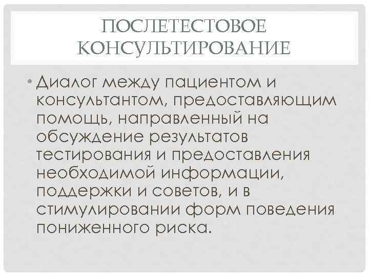 ПОСЛЕТЕСТОВОЕ КОНСУЛЬТИРОВАНИЕ • Диалог между пациентом и консультантом, предоставляющим помощь, направленный на обсуждение результатов