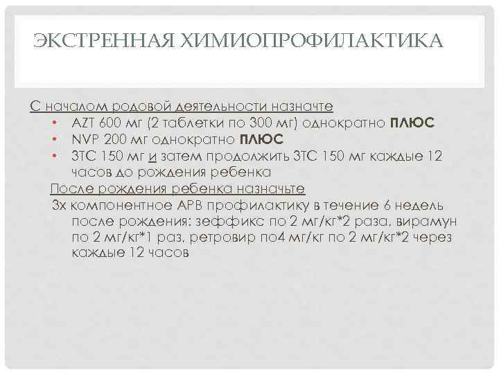 ЭКСТРЕННАЯ ХИМИОПРОФИЛАКТИКА С началом родовой деятельности назначте • AZT 600 мг (2 таблетки по
