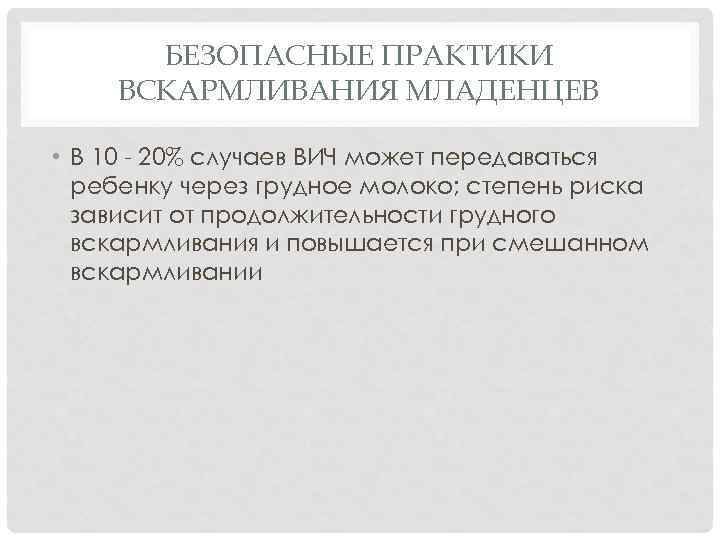 БЕЗОПАСНЫЕ ПРАКТИКИ ВСКАРМЛИВАНИЯ МЛАДЕНЦЕВ • В 10 - 20% случаев ВИЧ может передаваться ребенку