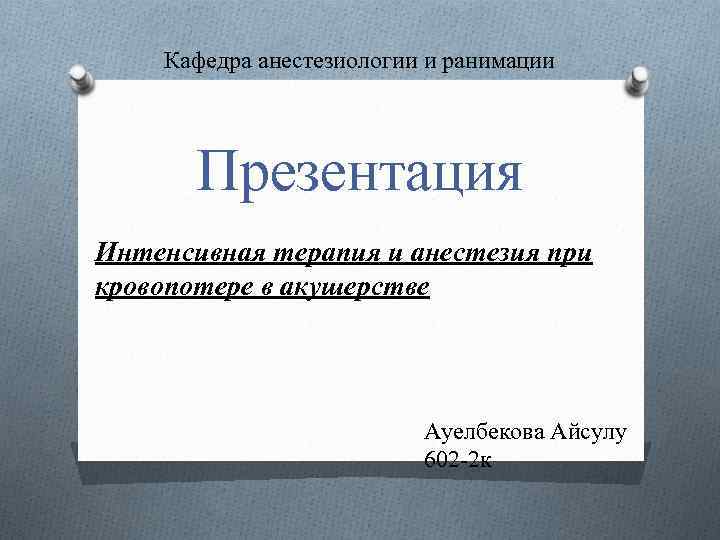 Кафедра анестезиологии и ранимации Презентация Интенсивная терапия и анестезия при кровопотере в акушерстве Ауелбекова