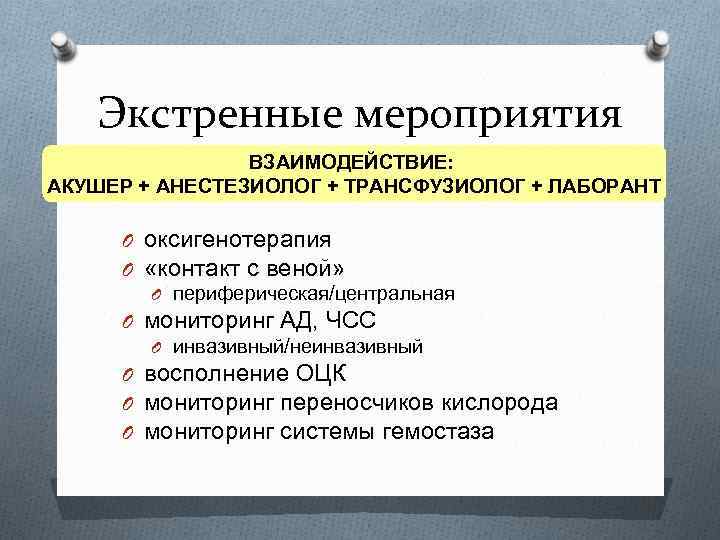 Экстренные мероприятия ВЗАИМОДЕЙСТВИЕ: АКУШЕР + АНЕСТЕЗИОЛОГ + ТРАНСФУЗИОЛОГ + ЛАБОРАНТ O оксигенотерапия O «контакт