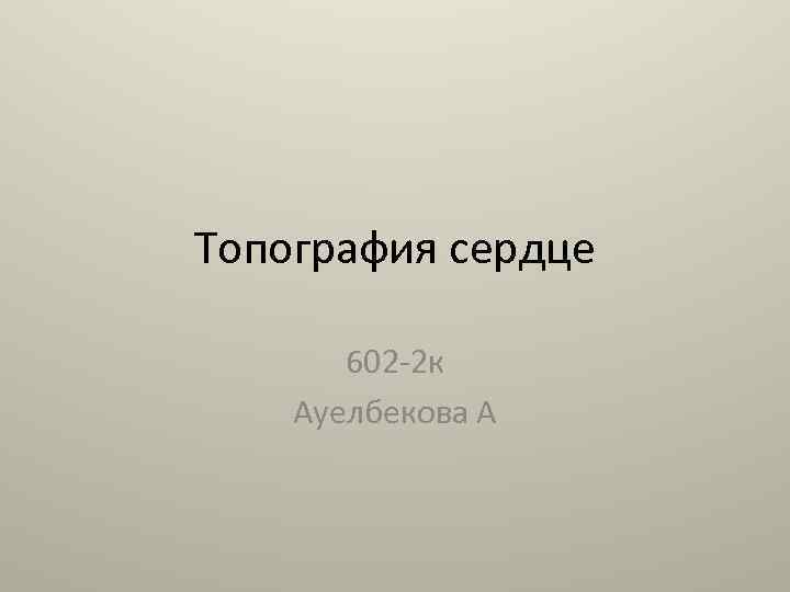 Топография сердце 602 -2 к Ауелбекова А 