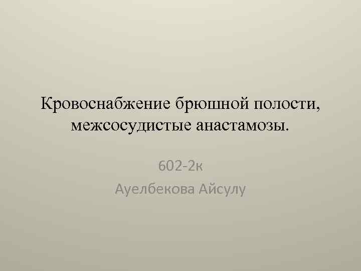 Кровоснабжение брюшной полости, межсосудистые анастамозы. 602 -2 к Ауелбекова Айсулу 