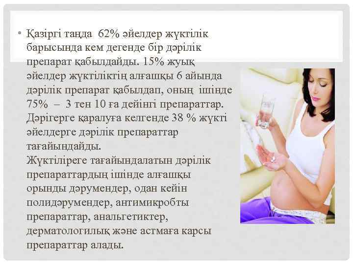  • Қазіргі таңда 62% әйелдер жүктілік барысында кем дегенде бір дәрілік препарат қабылдайды.
