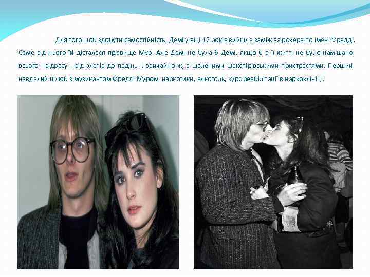 Для того щоб здобути самостійність, Демі у віці 17 років вийшла заміж за рокера