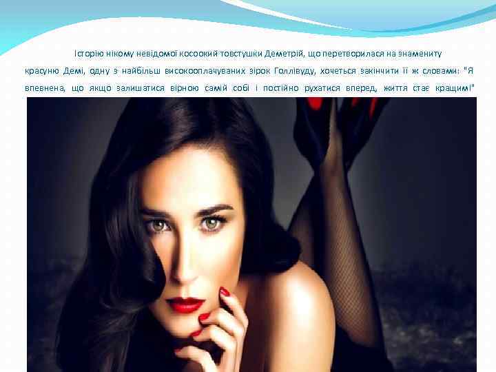 Історію нікому невідомої косоокий товстушки Деметрій, що перетворилася на знамениту красуню Демі, одну з