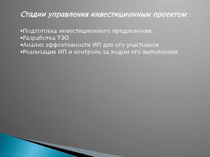 Стадии управления инвестиционным проектом : §Подготовка инвестиционного предложения §Разработка ТЭО §Анализ эффективности ИП для