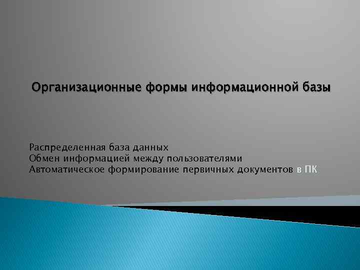 Организационные формы информационной базы Распределенная база данных Обмен информацией между пользователями Автоматическое формирование первичных