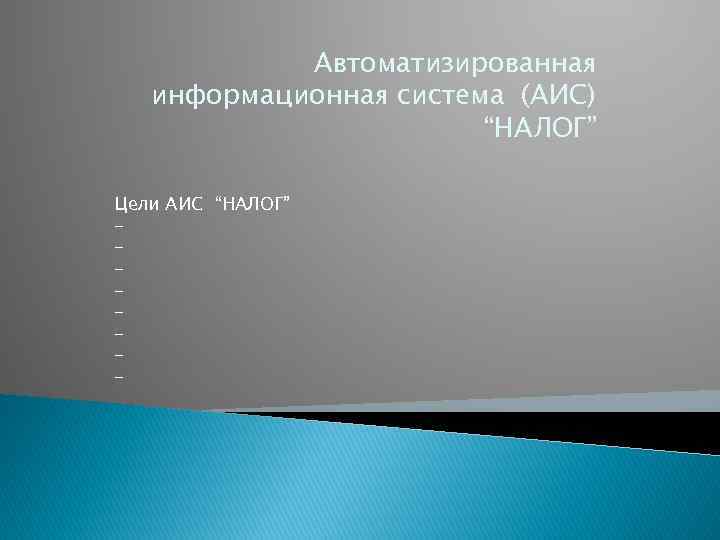 Автоматизированная информационная система (АИС) “НАЛОГ” Цели АИС “НАЛОГ” - 