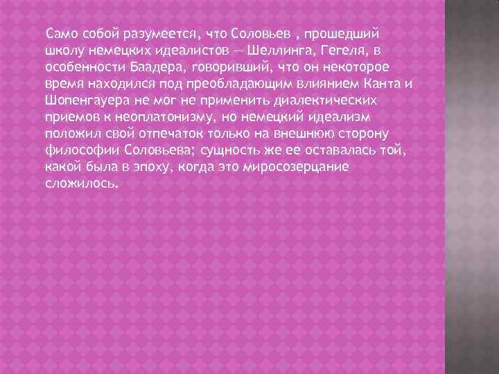 Само собой разумеется, что Соловьев , прошедший школу немецких идеалистов — Шеллинга, Гегеля, в