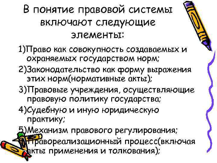 В понятие правовой системы включают следующие элементы: 1)Право как совокупность создаваемых и охраняемых государством