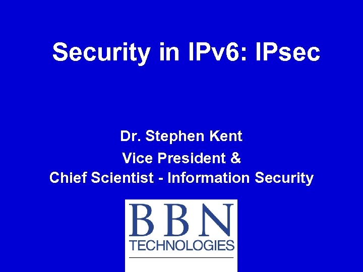 Security in IPv 6: IPsec Dr. Stephen Kent Vice President & Chief Scientist -