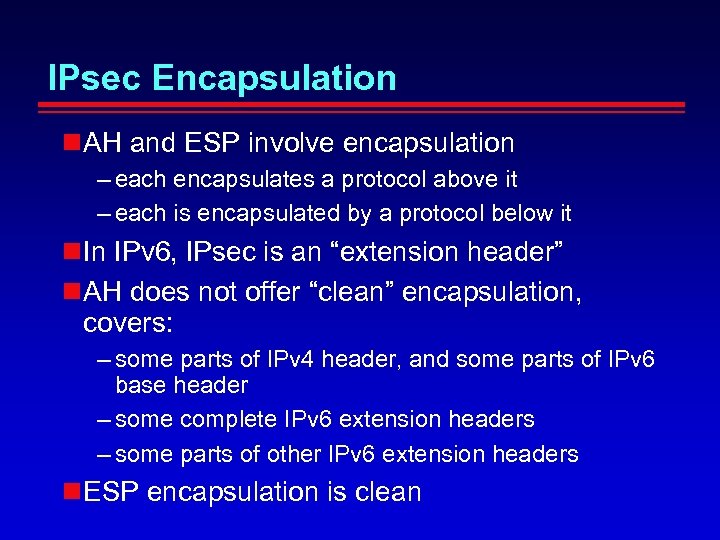 IPsec Encapsulation AH and ESP involve encapsulation – each encapsulates a protocol above it