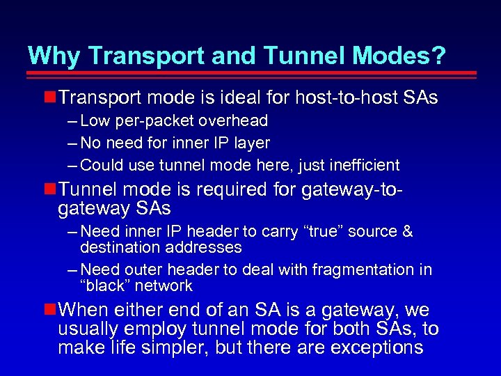Why Transport and Tunnel Modes? Transport mode is ideal for host-to-host SAs – Low