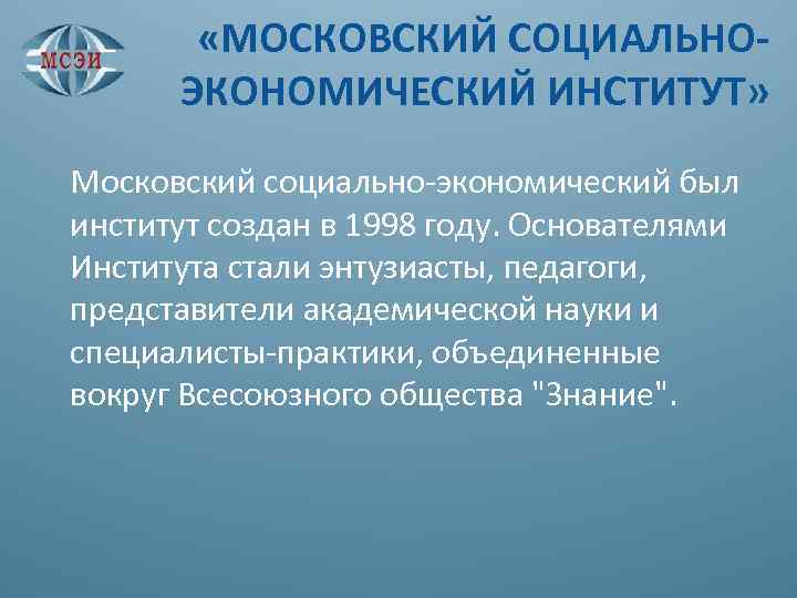  «МОСКОВСКИЙ СОЦИАЛЬНО- ЭКОНОМИЧЕСКИЙ ИНСТИТУТ» Московский социально-экономический был институт создан в 1998 году. Основателями