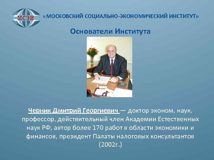  «МОСКОВСКИЙ СОЦИАЛЬНО-ЭКОНОМИЧЕСКИЙ ИНСТИТУТ» Основатели Института Черник Дмитрий Георгиевич — доктор эконом. наук, профессор,