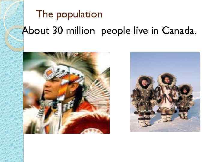 The population About 30 million people live in Canada. 