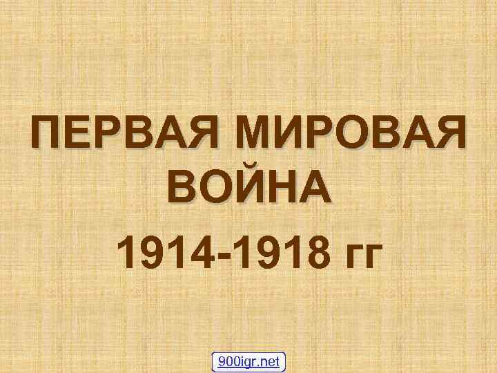 ПЕРВАЯ МИРОВАЯ ВОЙНА 1914 -1918 гг 900 igr. net 