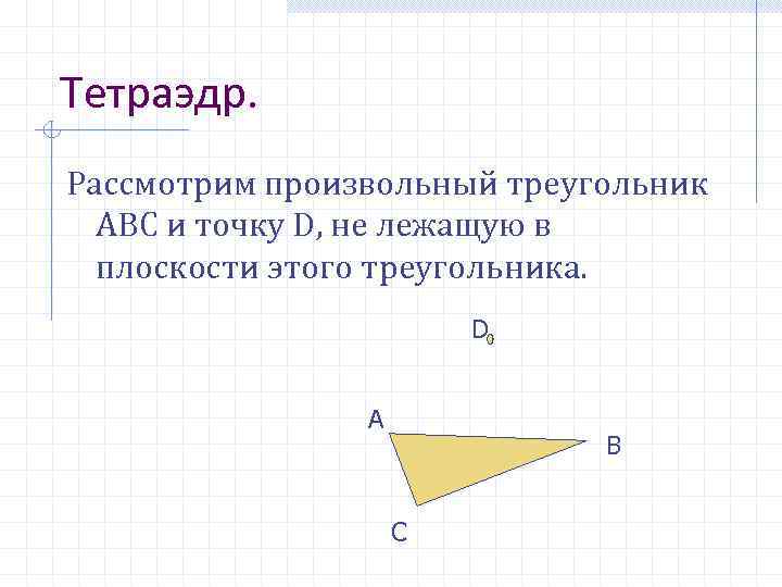 Тетраэдр. Рассмотрим произвольный треугольник АBC и точку D, не лежащую в плоскости этого треугольника.