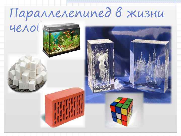 Параллелепипед в жизни человека 