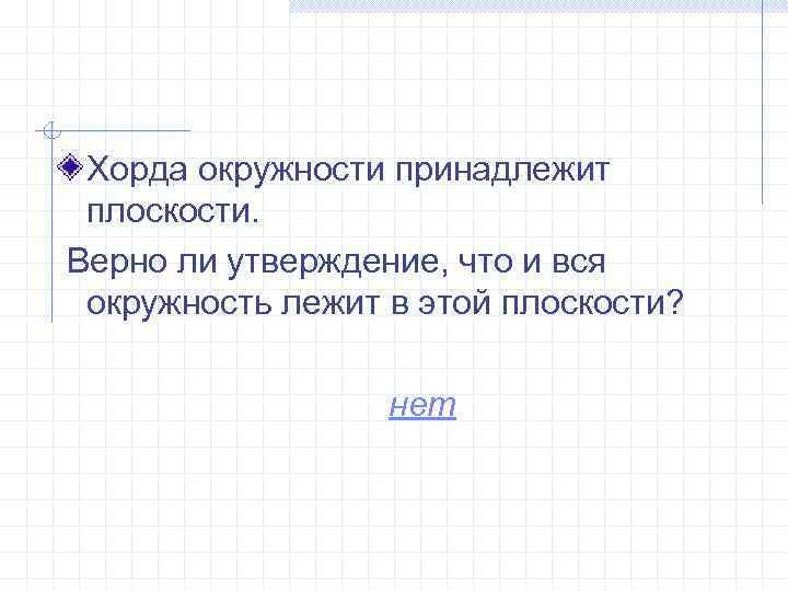 Хорда окружности принадлежит плоскости. Верно ли утверждение, что и вся окружность лежит в этой